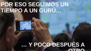 POR ESO SEGUIMOS UN TIEMPO
A UN GURÚ…
… Y POCO DESPUÉS A OTRO
 