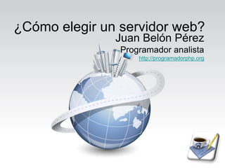 ¿Cómo elegir un servidor web?
               Juan Belón Pérez
                Programador analista
                    http://programadorphp.org
 