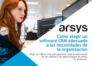 Cómo elegir un
software CRM adecuado
a las necesidades de
la organización
Elegir un CRM es vital para gestionar toda la información
de tus clientes y las oportunidades de venta.
Te ayudamos.
 