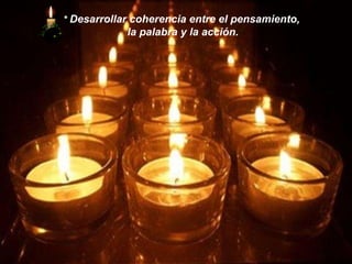 *   Desarrollar coherencia entre el pensamiento,  la palabra y la acción. 