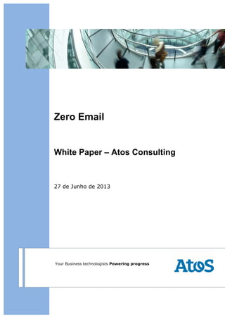 Zero Email
White Paper – Atos Consulting
27 de Junho de 2013
Your Business technologists Powering progress
 