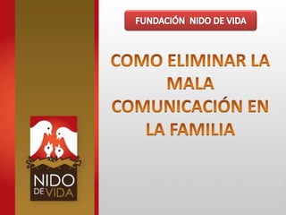 FUNDACIÓN  NIDO DE VIDA COMO ELIMINAR LA MALA COMUNICACIÓN EN LA FAMILIA 