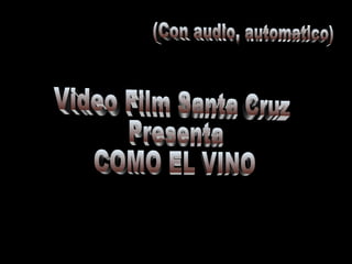 (Con audio, automatico) Video Film Santa Cruz Presenta COMO EL VINO 