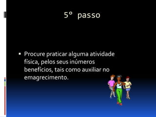 5° passo



 Procure praticar alguma atividade
  física, pelos seus inúmeros
  benefícios, tais como auxiliar no
  emagrecimento.
 
