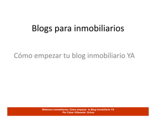 Blogs para inmobiliarios

Cómo empezar tu blog inmobiliario YA




        Webinars inmobiliarios: Cómo empezar tu Blog Inmobiliario YA
                         Por César Villasante Ochoa
 