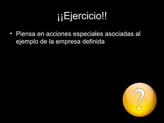 ¡¡Ejercicio!!
• Piensa en acciones especiales asociadas al
  ejemplo de la empresa definida
 