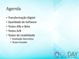 Agenda
• Transformação Digital
• Qualidade de Software
• Testes Alfa e Beta
• Testes A/B
• Testes de Usabilidade
• Avaliação Heuristica
• Testes Guiado
 