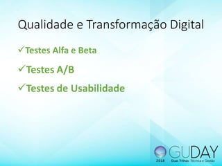 Qualidade e Transformação Digital
Testes Alfa e Beta
Testes A/B
Testes de Usabilidade
 