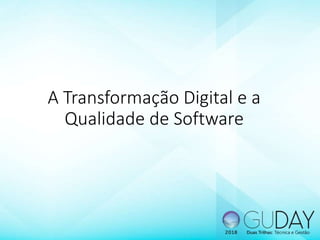 A Transformação Digital e a
Qualidade de Software
 