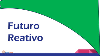 Futuro
Reativo
 