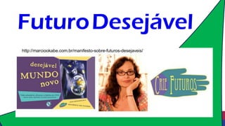 FuturoDesejável
http://marciookabe.com.br/manifesto-sobre-futuros-desejaveis/
 