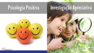 InvestigaçãoApreciativa
Psicologia Positiva
 