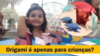 Origami é apenas para crianças?
 