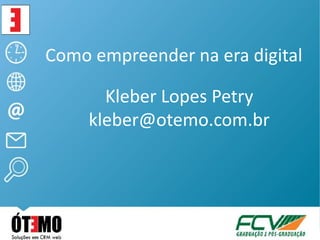 Como empreender na era digital

       Kleber Lopes Petry
     kleber@otemo.com.br
 