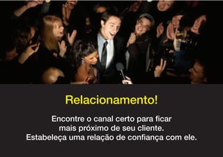 Relacionamento!
      Encontre o canal certo para ficar
        mais próximo de seu cliente.
Estabeleça uma relação de confiança com ele.
 
