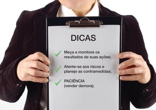 DICAS
Meça e monitore os
resultados de suas ações;

Atente-se aos riscos e
planeje as contramedidas;

Paciência
(vender demora).
 