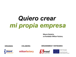 Quiero crear
mi propia empresa
ORGANIZA COLABORA ORGANISMOS Y ENTIDADES
Mauro Xesteira
co-fundador Milton Factory
 