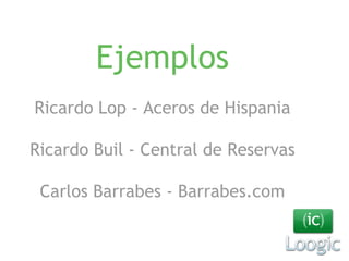 Ejemplos 
Ricardo Lop - Aceros de Hispania 
Ricardo Buil - Central de Reservas 
Carlos Barrabes - Barrabes.com 
 