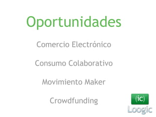 Oportunidades 
Comercio Electrónico 
Consumo Colaborativo 
Movimiento Maker 
Crowdfunding 
 