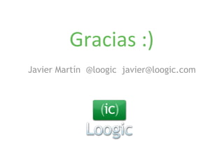 Gracias :) 
Javier Martín @loogic javier@loogic.com 
