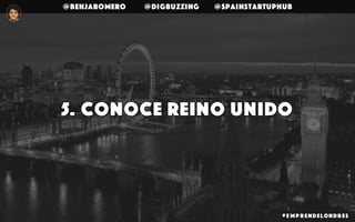 @benjaromero @DigBuzzing @SpainStartupHub
5. Conoce Reino Unido
# E mp r endelondr es
 