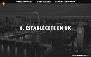 @benjaromero @DigBuzzing @SpainStartupHub
6. Establécete en uk
# E mp r endelondr es
 