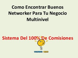 Como Encontrar Buenos
  Networker Para Tu Negocio
         Multinivel


Sistema Del 100% De Comisiones
 