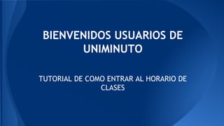 BIENVENIDOS USUARIOS DE 
UNIMINUTO 
TUTORIAL DE COMO ENTRAR AL HORARIO DE 
CLASES 
 