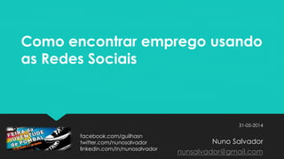 Como encontrar emprego usando
as Redes Sociais
31-05-2014
Nuno Salvador
nunsalvador@gmail.com
facebook.com/guilhasn
twitter.com/nunosalvador
linkedin.com/in/nunosalvador
 