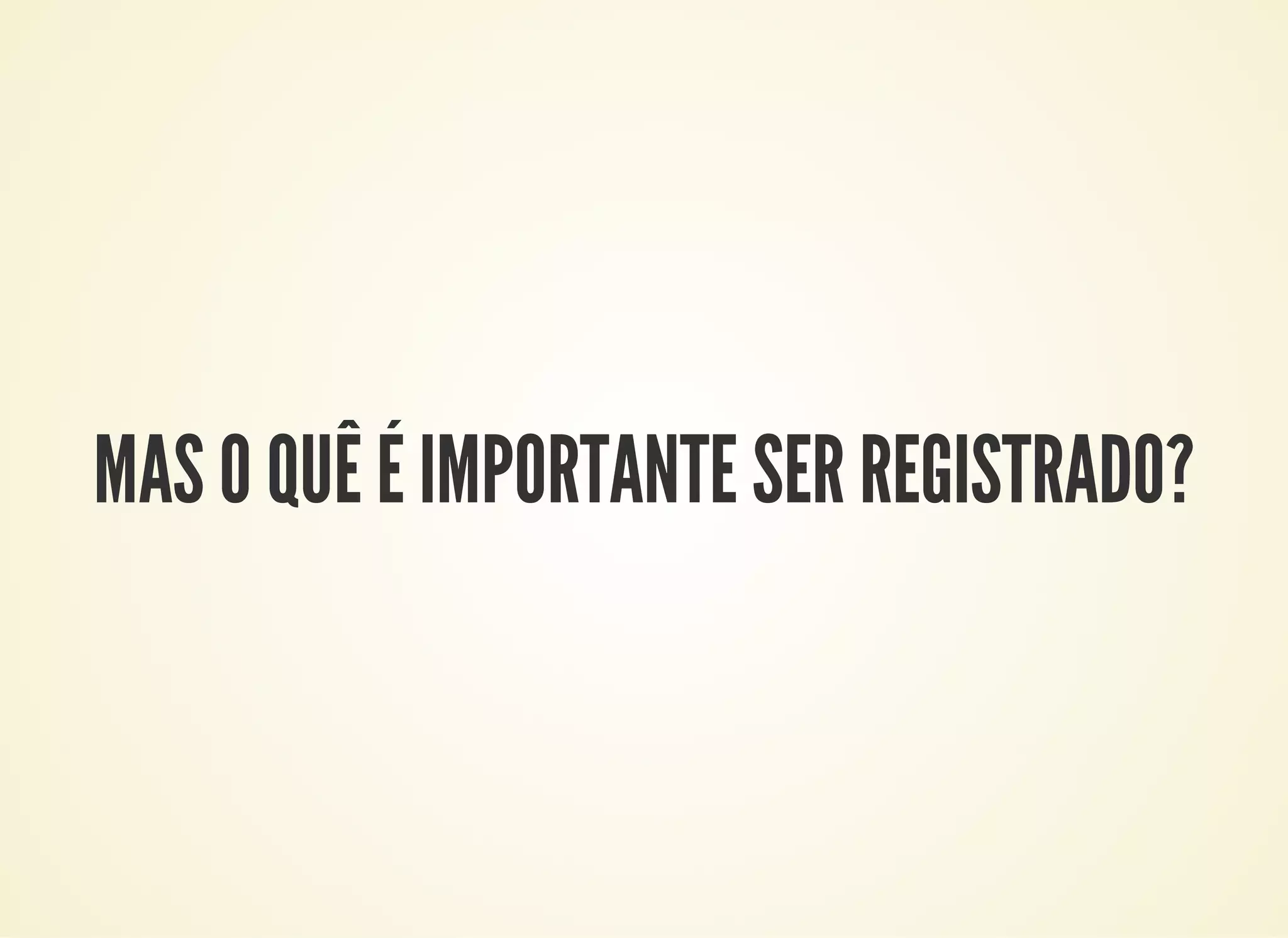 MAS O QUÊ É IMPORTANTE SER REGISTRADO?
 