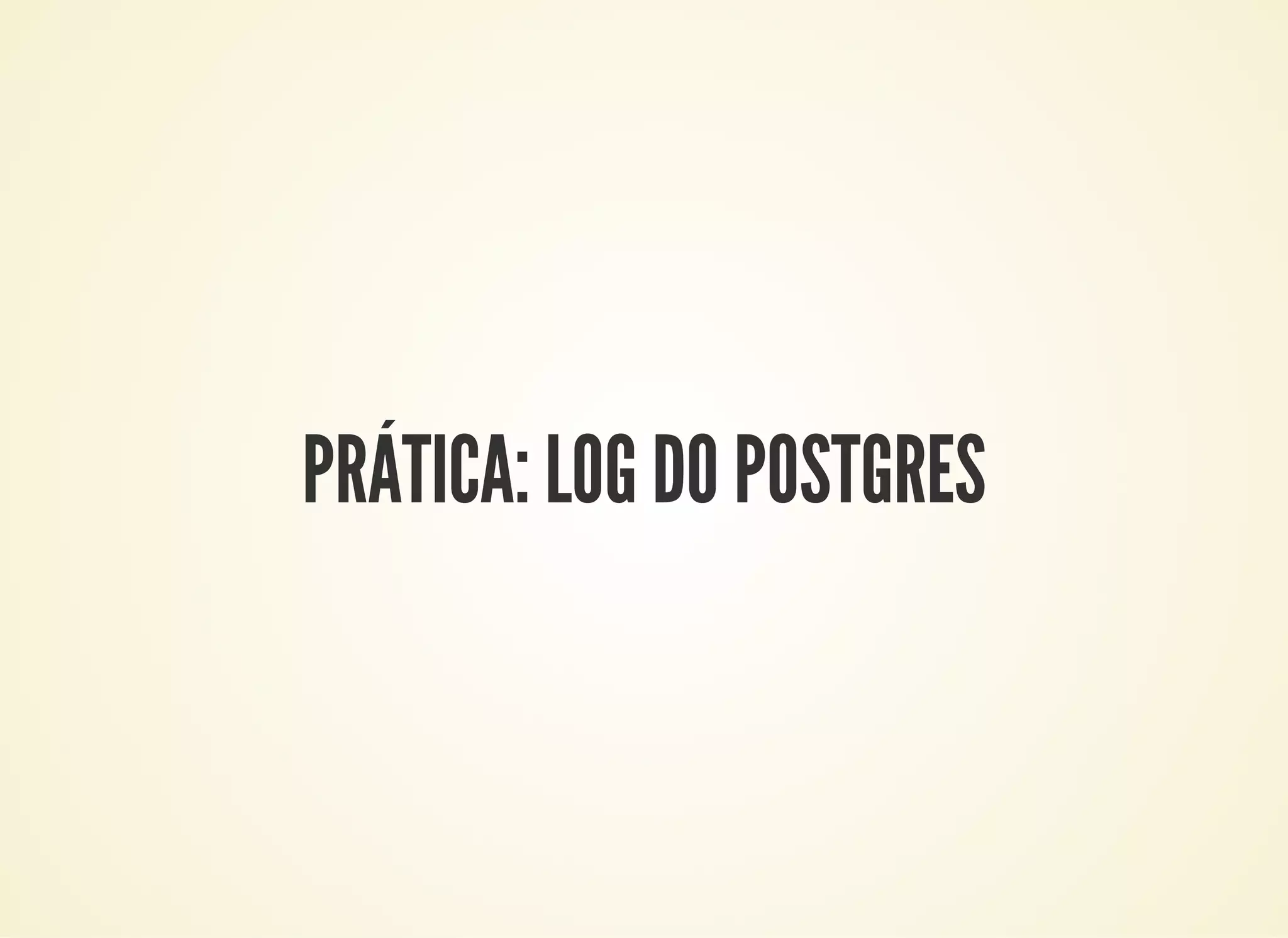 PRÁTICA: LOG DO POSTGRES
 