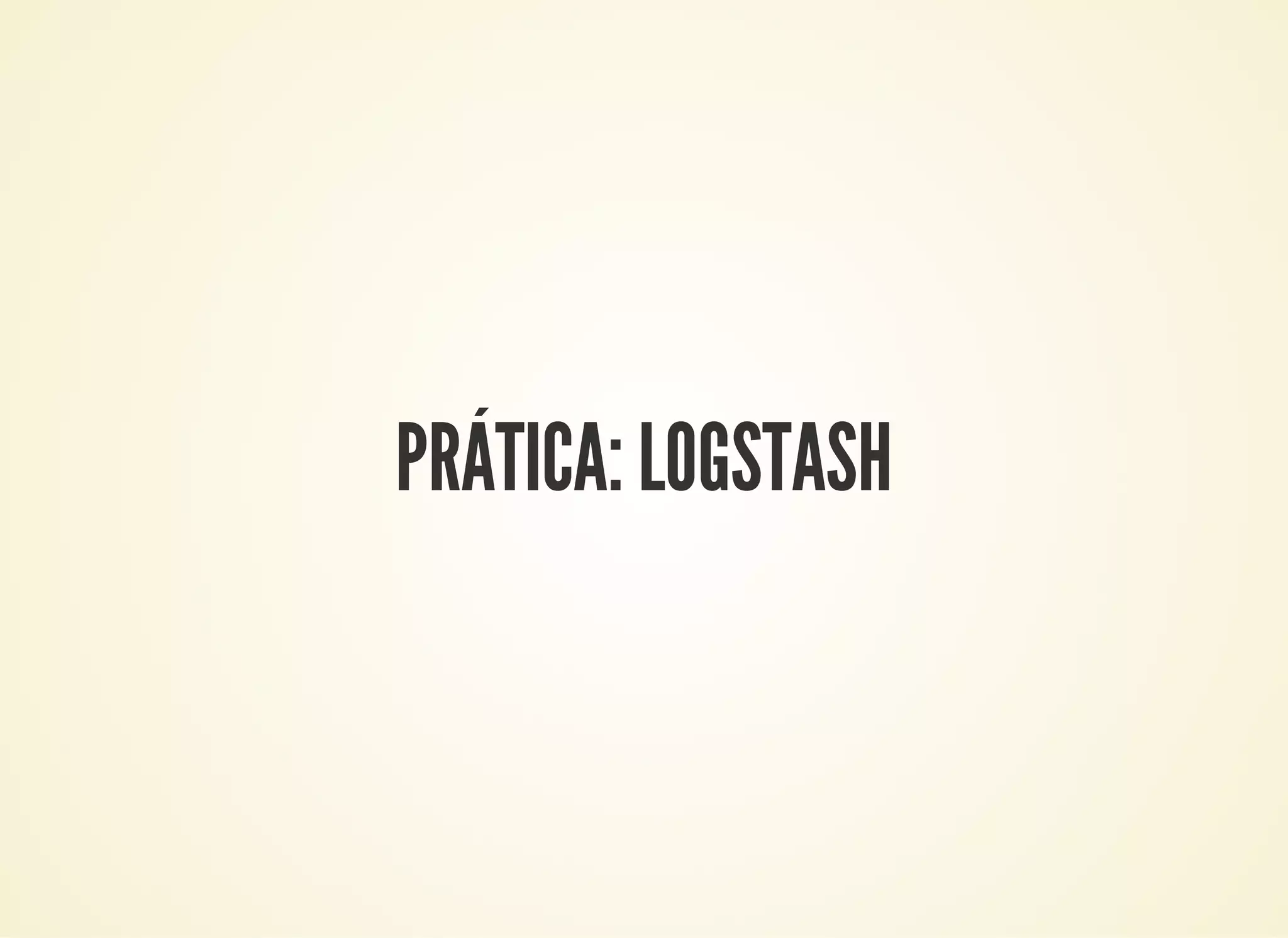 PRÁTICA: LOGSTASH
 