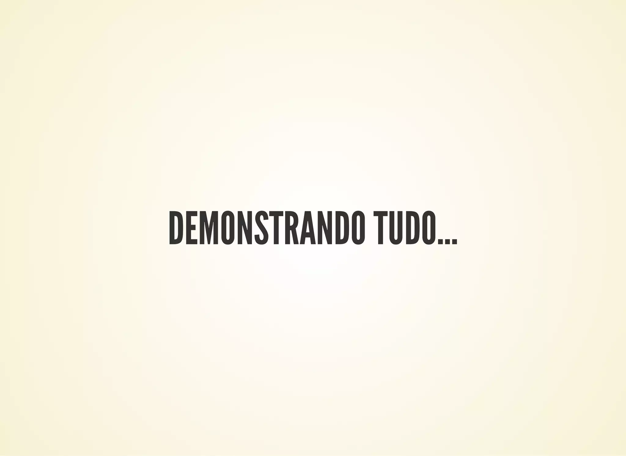 DEMONSTRANDO TUDO…
 