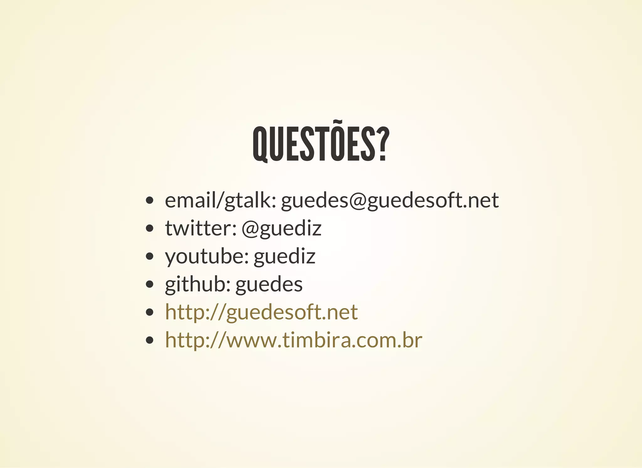 QUESTÕES?
email/gtalk: guedes@guedesoft.net
twitter: @guediz
youtube: guediz
github: guedes
http://guedesoft.net
http://www.timbira.com.br
 