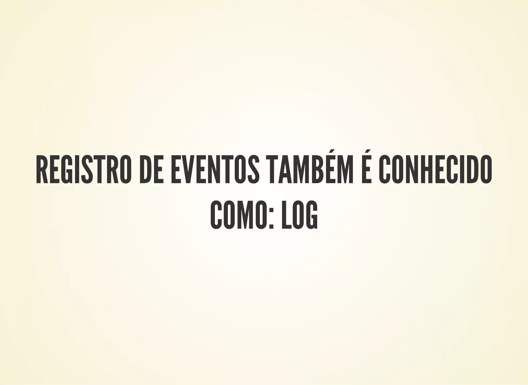 REGISTRO DE EVENTOS TAMBÉM É CONHECIDO
COMO: LOG
 