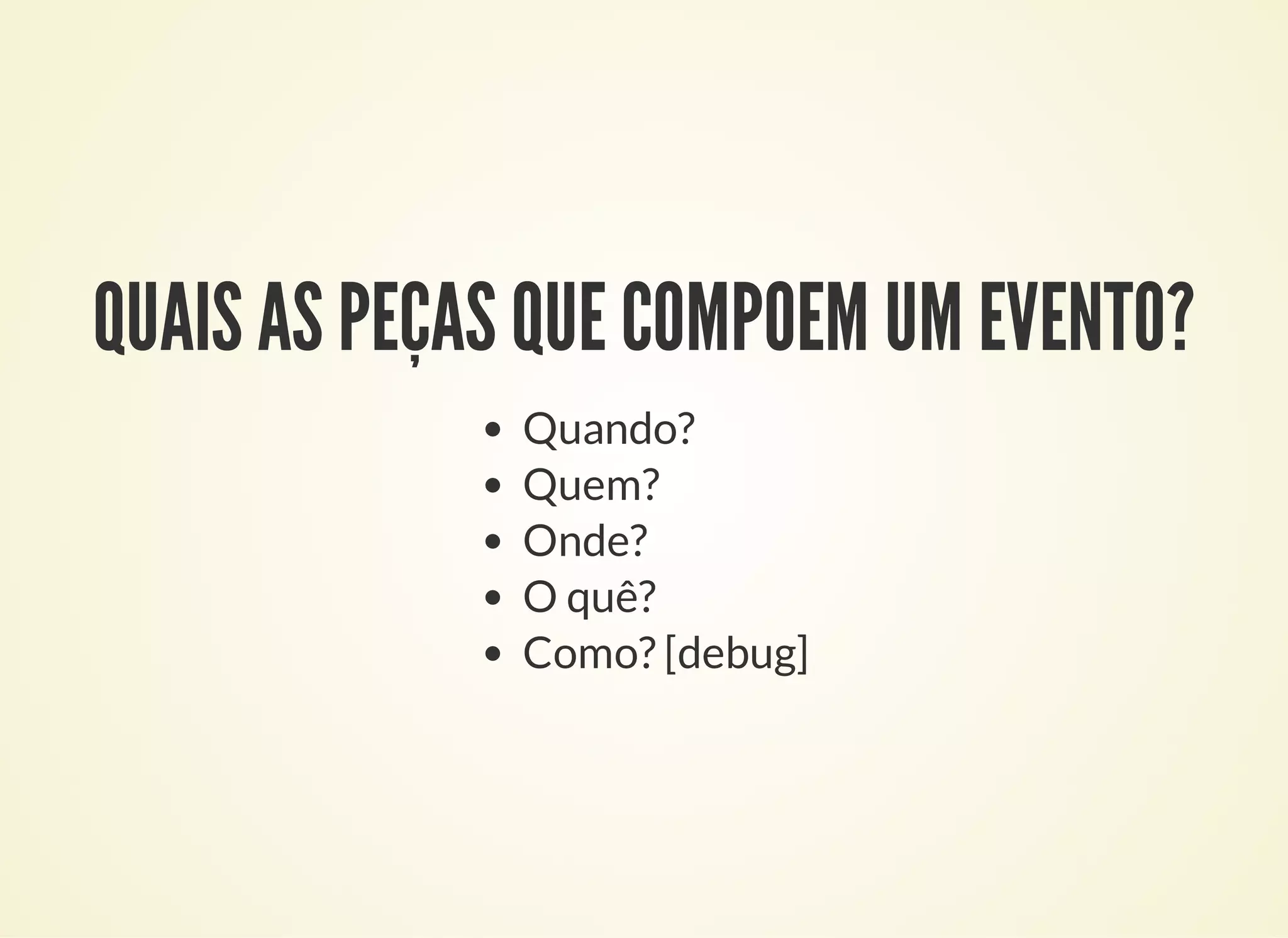 QUAIS AS PEÇAS QUE COMPOEM UM EVENTO?
Quando?
Quem?
Onde?
O quê?
Como? [debug]
 