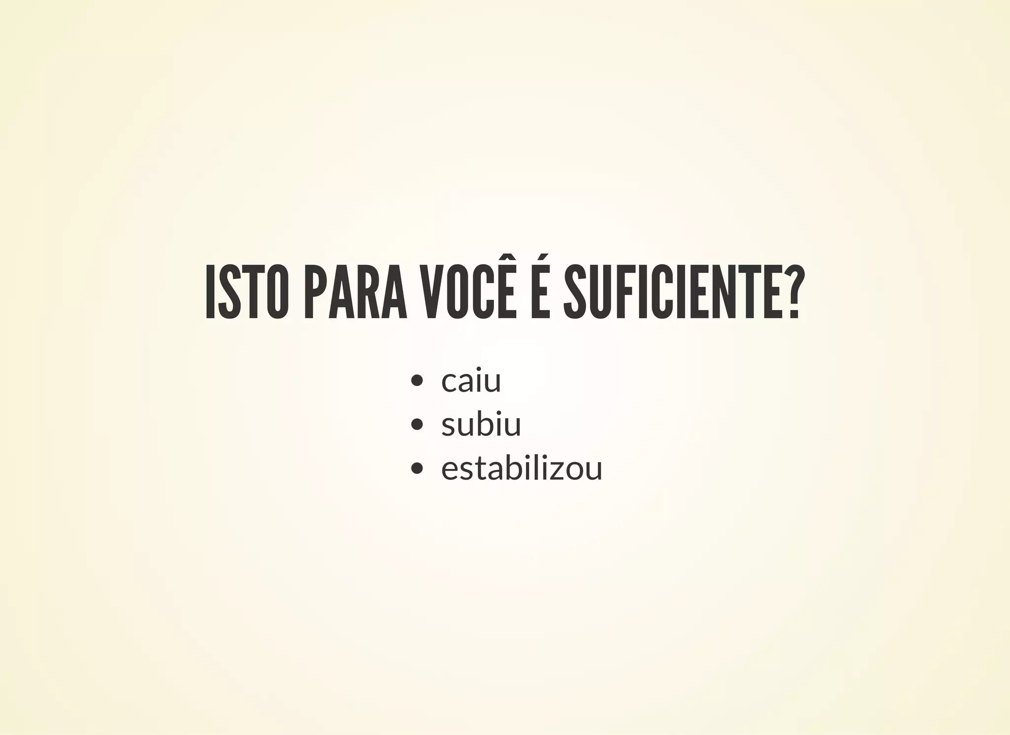 ISTO PARA VOCÊ É SUFICIENTE?
caiu
subiu
estabilizou
 