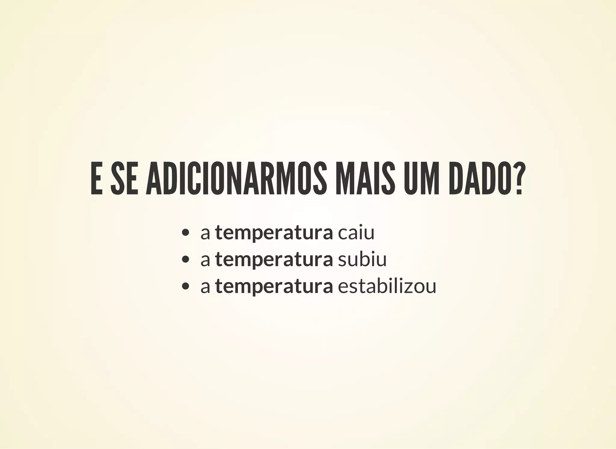 E SE ADICIONARMOS MAIS UM DADO?
a temperatura caiu
a temperatura subiu
a temperatura estabilizou
 