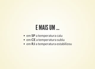E MAIS UM …
em SP a temperatura caiu
em CE a temperatura subiu
em RJ a temperatura estabilizou
 