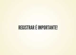 REGISTRAR É IMPORTANTE!
 