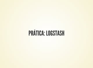 PRÁTICA: LOGSTASH
 