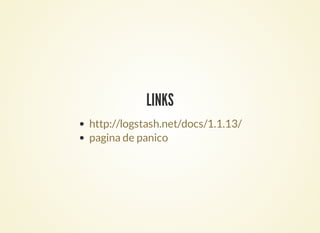 LINKS
http://logstash.net/docs/1.1.13/
pagina de panico
 