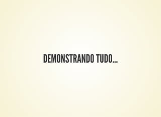 DEMONSTRANDO TUDO…
 