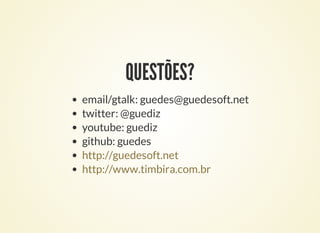 QUESTÕES?
email/gtalk: guedes@guedesoft.net
twitter: @guediz
youtube: guediz
github: guedes
http://guedesoft.net
http://www.timbira.com.br
 