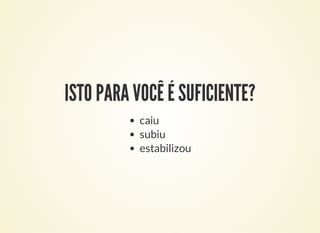 ISTO PARA VOCÊ É SUFICIENTE?
caiu
subiu
estabilizou
 