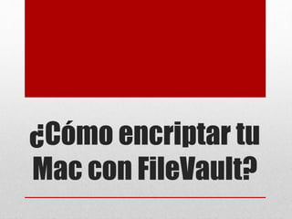 ¿Cómo encriptar tu
Mac con FileVault?
 