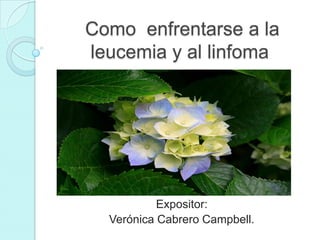 Como enfrentarse a la
leucemia y al linfoma
Expositor:
Verónica Cabrero Campbell.
 