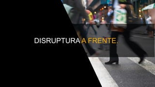 DISRUPTURA A FRENTE.
 