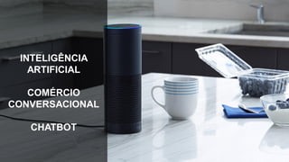 INTELIGÊNCIA
ARTIFICIAL
COMÉRCIO
CONVERSACIONAL
CHATBOT
 