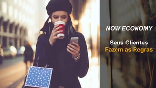 NOW ECONOMY
Seus Clientes
Fazem as Regras
 